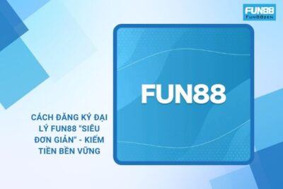 Cách Đăng Ký Đại Lý Fun88 “Siêu Đơn Giản” – Kiếm Tiền Bền Vững