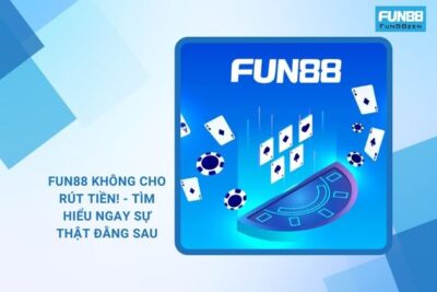 Fun88 Không Cho Rút Tiền! – Tìm Hiểu Ngay Sự Thật Đằng Sau