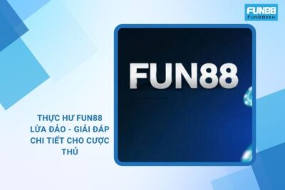 Thực Hư Fun88 Lừa Đảo – Giải Đáp Chi Tiết Cho Cược Thủ