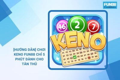 [Hướng Dẫn] Chơi Keno Fun88 Chỉ 5 Phút Dành Cho Tân Thủ