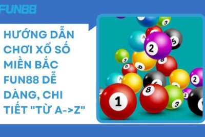 Hướng Dẫn Chơi Xổ Số Miền Bắc Fun88 Dễ Dàng, Chi Tiết “Từ A Đến Z”