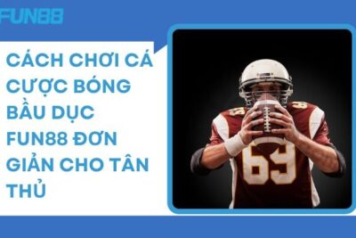 Cách chơi cá cược bóng bầu dục Fun88 ĐƠN GIẢN cho tân thủ