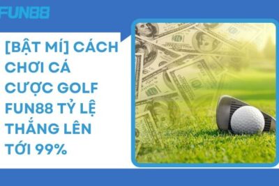 [Bật Mí] Cách Chơi Cá Cược Golf Fun88 Tỷ Lệ Thắng Lên Tới 99%