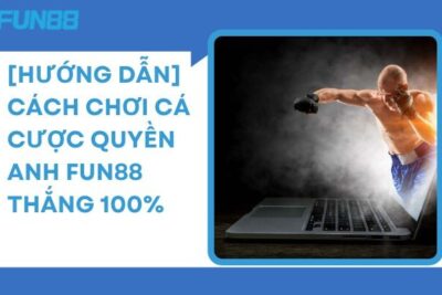 [Hướng Dẫn] Cách Chơi Cá Cược Quyền Anh Fun88 Thắng 100%