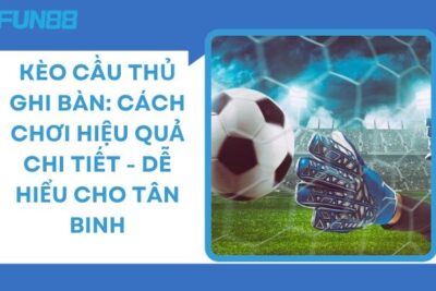 Kèo Cầu Thủ Ghi Bàn: Cách Chơi Hiệu Quả Chi Tiết – Dễ Hiểu